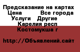 Предсказание на картах › Цена ­ 200 - Все города Услуги » Другие   . Карелия респ.,Костомукша г.